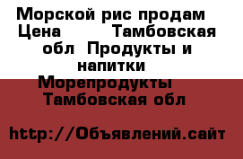 Морской рис продам › Цена ­ 30 - Тамбовская обл. Продукты и напитки » Морепродукты   . Тамбовская обл.